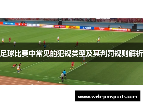 足球比赛中常见的犯规类型及其判罚规则解析