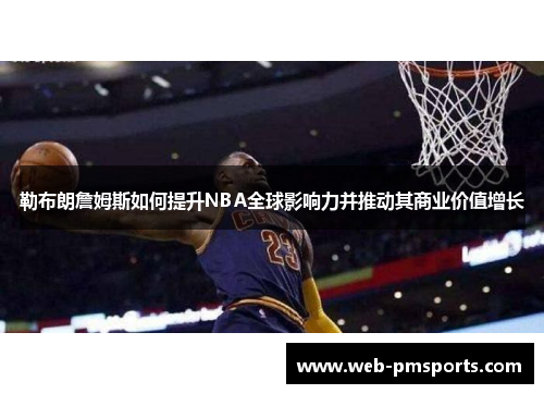 勒布朗詹姆斯如何提升NBA全球影响力并推动其商业价值增长