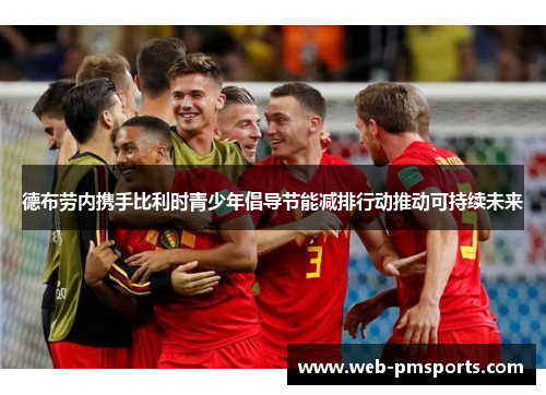德布劳内携手比利时青少年倡导节能减排行动推动可持续未来