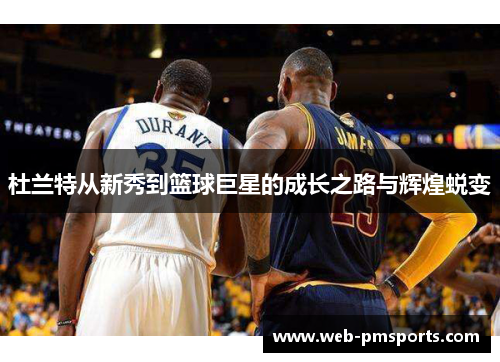杜兰特从新秀到篮球巨星的成长之路与辉煌蜕变