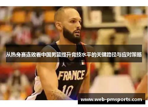 从热身赛连败看中国男篮提升竞技水平的关键路径与应对策略