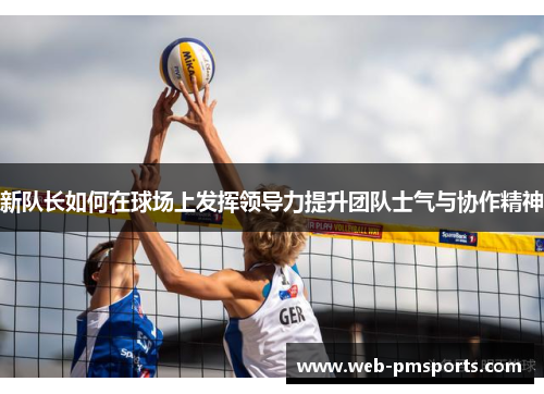 新队长如何在球场上发挥领导力提升团队士气与协作精神