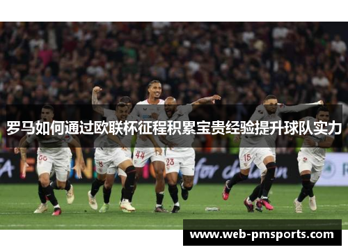 罗马如何通过欧联杯征程积累宝贵经验提升球队实力