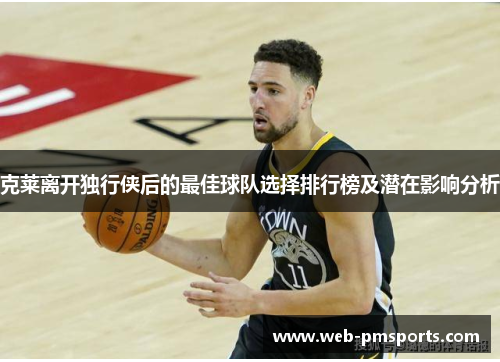 克莱离开独行侠后的最佳球队选择排行榜及潜在影响分析