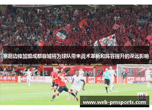 塞超边锋加盟成都蓉城将为球队带来战术革新和阵容提升的深远影响
