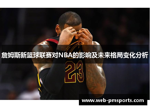 詹姆斯新篮球联赛对NBA的影响及未来格局变化分析
