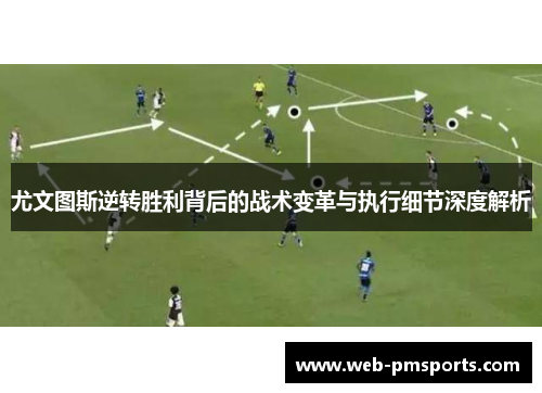 尤文图斯逆转胜利背后的战术变革与执行细节深度解析