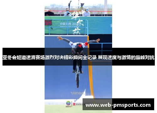 亚冬会短道速滑赛场激烈对决精彩瞬间全记录 展现速度与激情的巅峰对抗