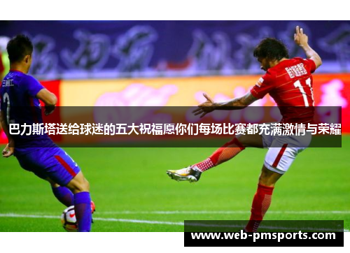 巴力斯塔送给球迷的五大祝福愿你们每场比赛都充满激情与荣耀