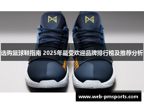 选购篮球鞋指南 2025年最受欢迎品牌排行榜及推荐分析