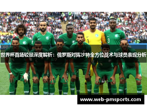 世界杯首场较量深度解析：俄罗斯对阵沙特全方位战术与球员表现分析