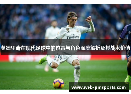 莫德里奇在现代足球中的位置与角色深度解析及其战术价值