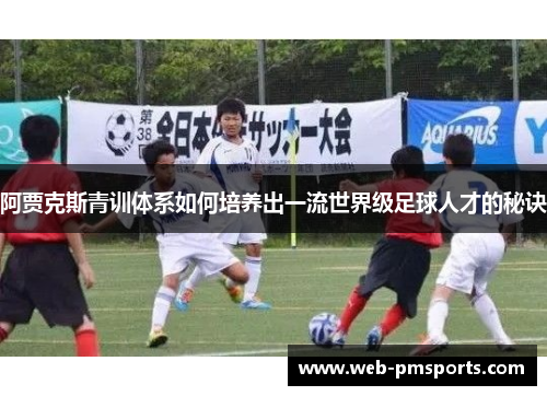阿贾克斯青训体系如何培养出一流世界级足球人才的秘诀
