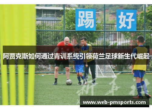 阿贾克斯如何通过青训系统引领荷兰足球新生代崛起