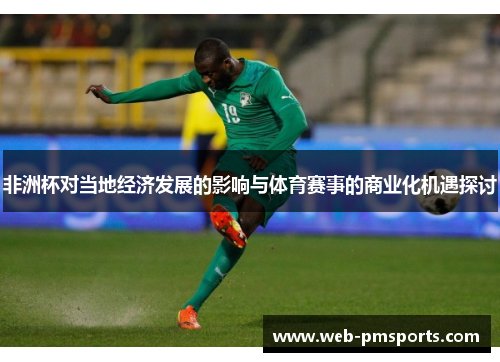 非洲杯对当地经济发展的影响与体育赛事的商业化机遇探讨